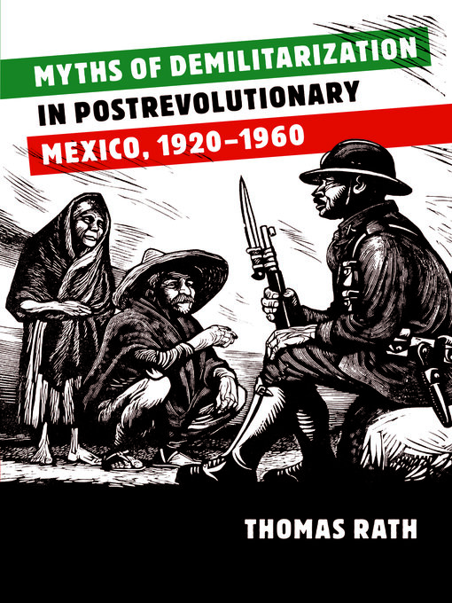 Title details for Myths of Demilitarization in Postrevolutionary Mexico, 1920-1960 by Thomas Rath - Available